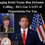 Paging Kristi Noem: Ron DeSantis Is Calling – He’s Got A LOT of Deportations For You