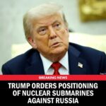 Trump Orders Positioning of Nuclear Submarines Against Russia