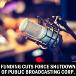 Funding Cuts Force Shutdown of Public Broadcasting Corp